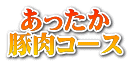 あったか 豚肉コース